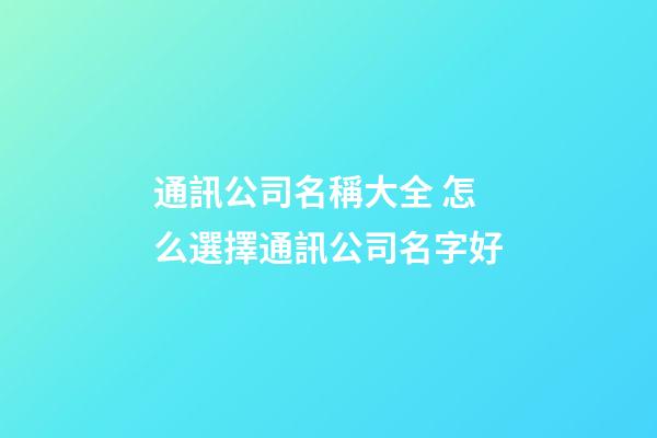 通訊公司名稱大全 怎么選擇通訊公司名字好-第1張-公司起名-玄機派